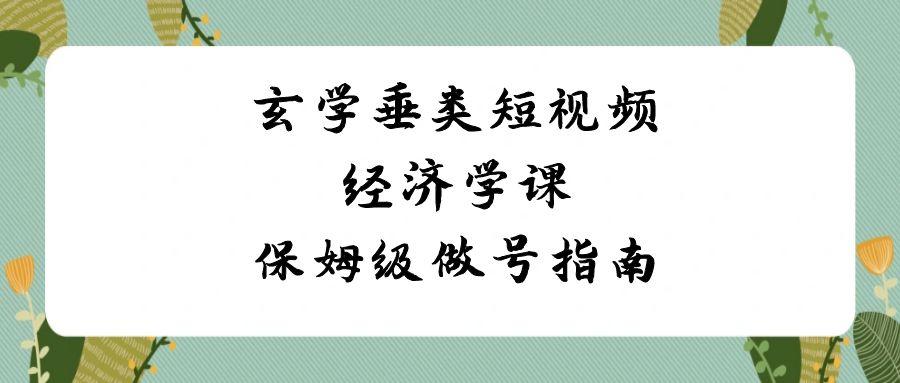 玄学垂类短视频经济学课,保姆级做号指南(8节课)-资源宝库