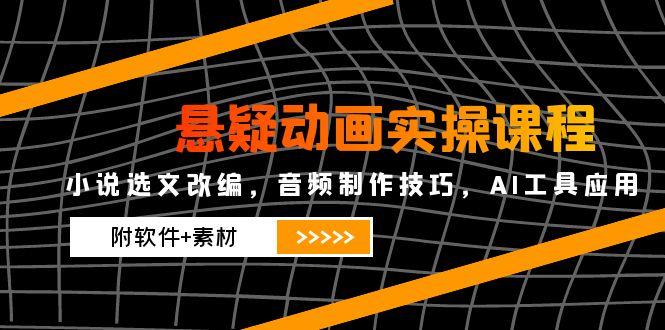 悬疑动画实操课程,小说选文改编,音频制作技巧,AI工具应用(附软件+素材-资源宝库