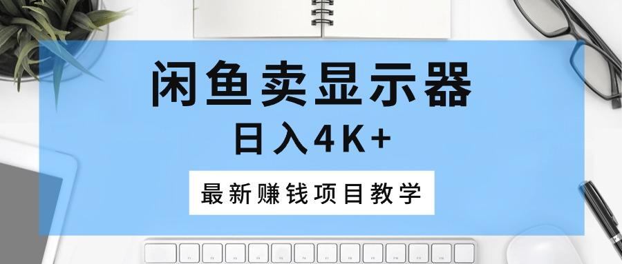 闲鱼卖显示器，日入4K+，最新赚钱项目教学-资源宝库