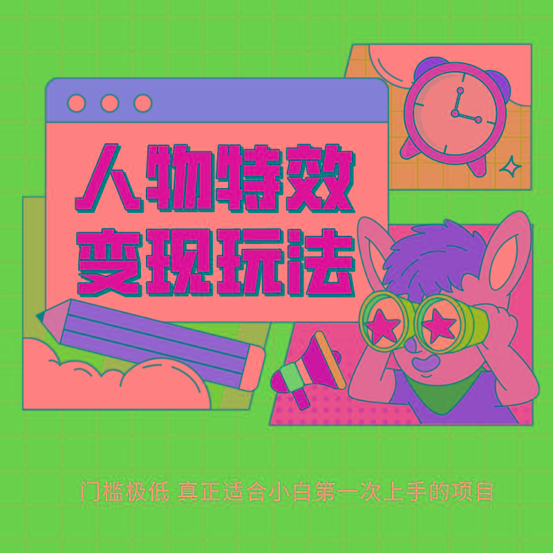 人物特效变现玩法，上手门槛极低，适合互联网小白们上手操作的第一个互联网项目-资源宝库