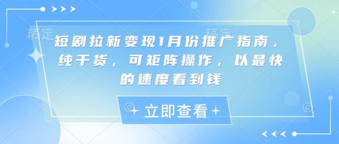 短剧拉新变现1月份推广指南，纯干货，可矩阵操作，以最快的速度看到钱-资源宝库
