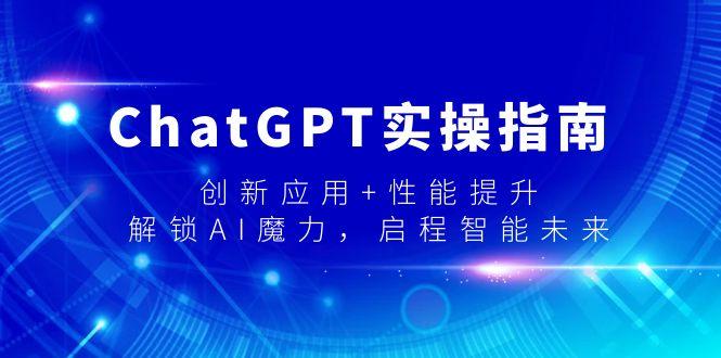 ChatGPT实操指南，创新应用+性能提升，解锁-AI魔力，启程智能未来-资源宝库