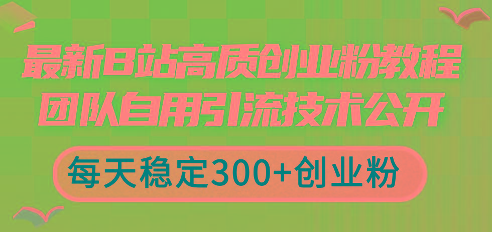 最新B站高质创业粉教程，团队自用引流技术公开，每天稳定300+创业粉-资源宝库
