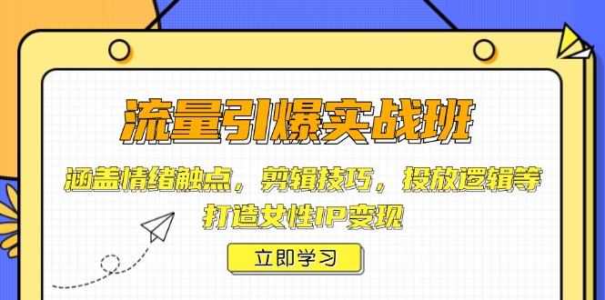 流量引爆实战班,涵盖情绪触点,剪辑技巧,投放逻辑等,打造女性IP变现-资源宝库