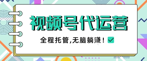 视频号代运营,团队托管计划,简单操作不限时间地点,一部手机单月轻松变现5k【揭秘】-资源宝库