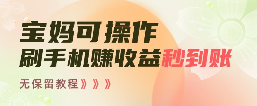 宝妈可操作刷手机赚收益秒到账无保留教程，亲测有效无套路-资源宝库