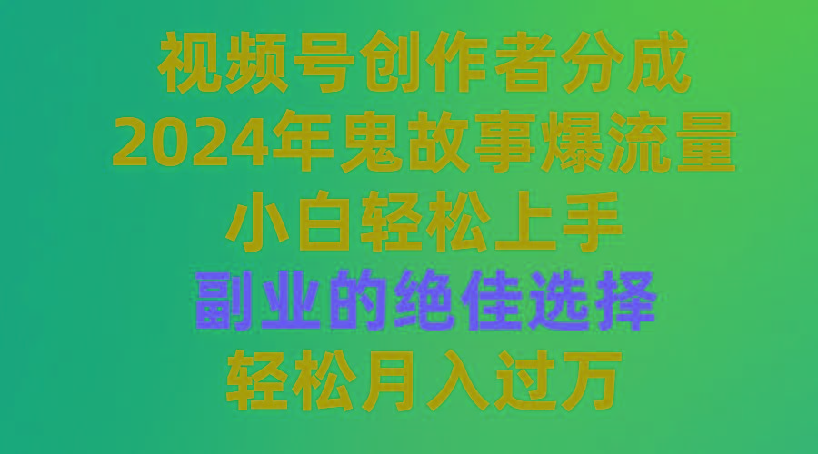 (9385期)视频号创作者分成，2024年鬼故事爆流量，小白轻松上手，副业的绝佳选择...-资源宝库