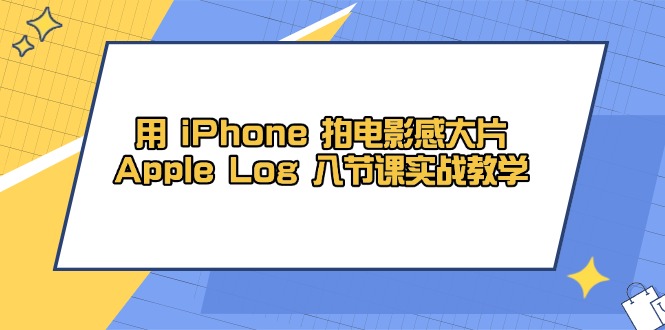 用 iPhone 拍电影感大片，Apple Log 8节课实战教学-资源宝库