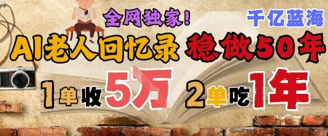 AI帮老人写回忆录,可以稳做50年的蓝海赛道,一单收2-3W,2单吃一年,长久可持续-资源宝库