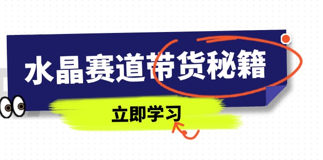水晶赛道带货秘籍,国学结合、短视频起号、拍摄技巧、直播话术等内容-资源宝库