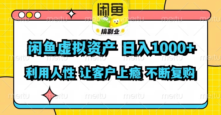 闲鱼虚拟资产  日入1000+ 利用人性 让客户上瘾 不停地复购-资源宝库