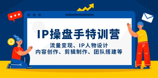 IP操盘手特训营，流量变现、IP人物设计、内容创作、剪辑制作、团队搭建等-资源宝库