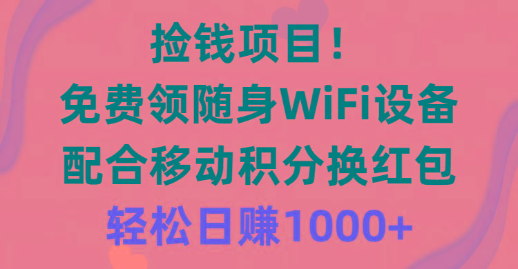 捡钱项目！免费领随身WiFi设备+移动积分换红包，有手就行，轻松日赚1000+-资源宝库
