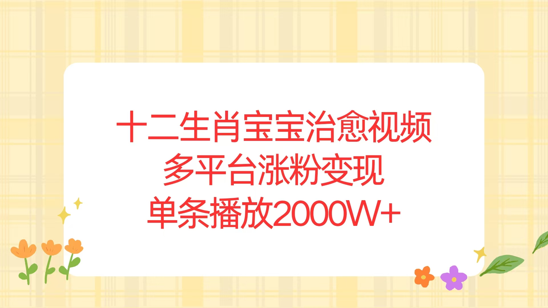 十二生肖宝宝治愈视频，多平台涨粉变现，单条播放2000W+-资源宝库