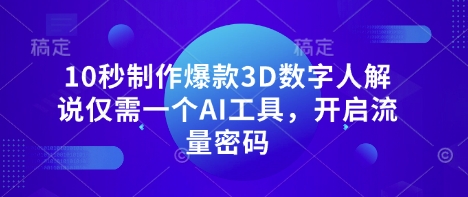 10秒制作爆款3D数字人解说仅需一个AI工具,开启流量密码-资源宝库