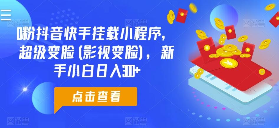 0粉抖音快手挂载小程序，超级变脸(影视变脸)，新手小白日入300+【揭秘】-资源宝库
