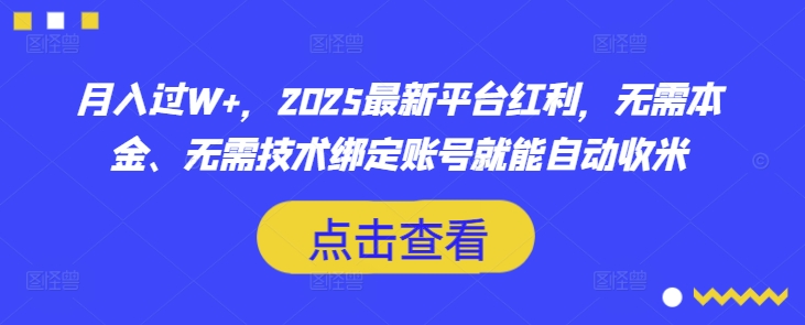 月入过W+,2025最新平台红利,无需本金、无需技术绑定账号就能自动收米-资源宝库