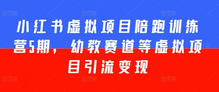 小红书虚拟项目陪跑训练营5期，幼教赛道等虚拟项目引流变现-资源宝库