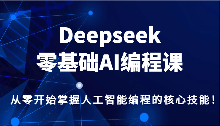 Deepseek零基础AI编程课,从零开始掌握人工智能编程的核心技能!-资源宝库