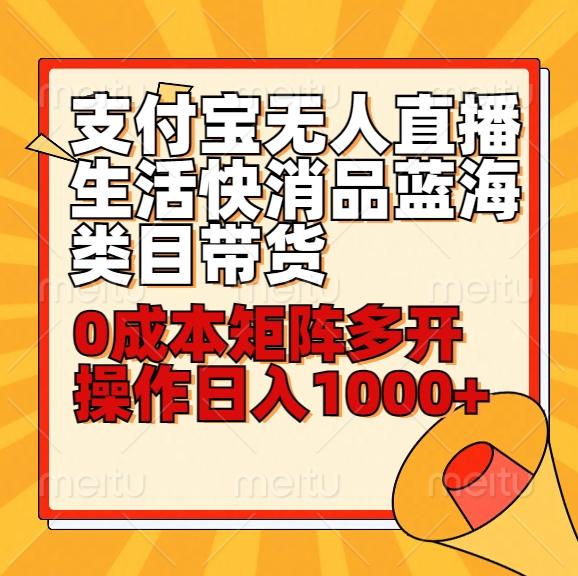 小白30分钟学会支付宝无人直播生活快消品蓝海类目带货，0成本矩阵多开操作日1000+收入-资源宝库