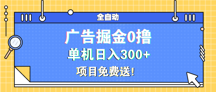 广告掘金0撸项目免费送，单机日入300+-资源宝库