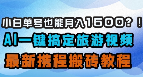 小白单号也能月入1500?AI一键搞定旅游视频,最新携程搬砖教程-资源宝库
