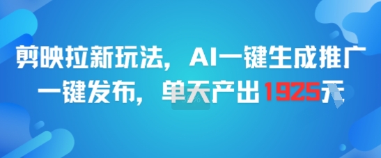 剪映拉新玩法，AI一键生成推广，一键发布，单天最高产出1925-资源宝库