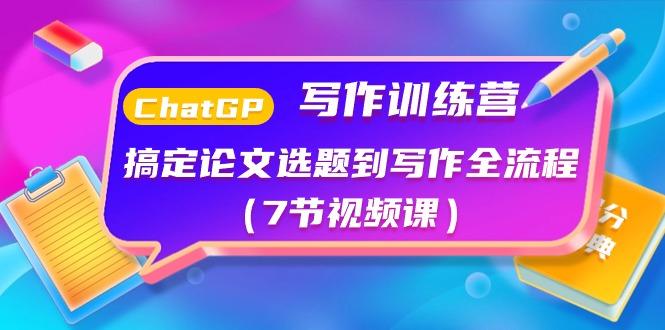 ChatGPT写作训练营：搞定论文选题到写作全流程(7节视频课)-资源宝库