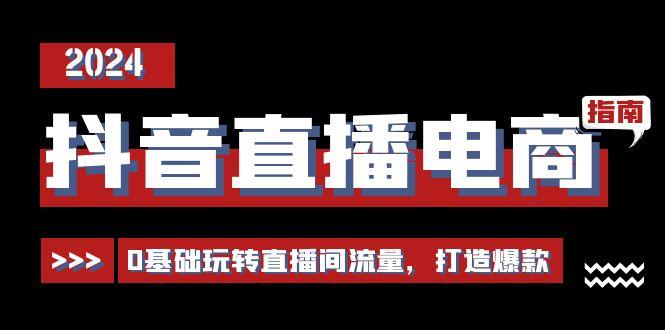 抖音直播电商运营必修课，0基础玩转直播间流量，打造爆款(29节)-资源宝库