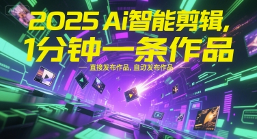 2025Ai智能剪辑,不需要剪辑,直接发布作品,自动剪辑,1分钟一条作品-资源宝库