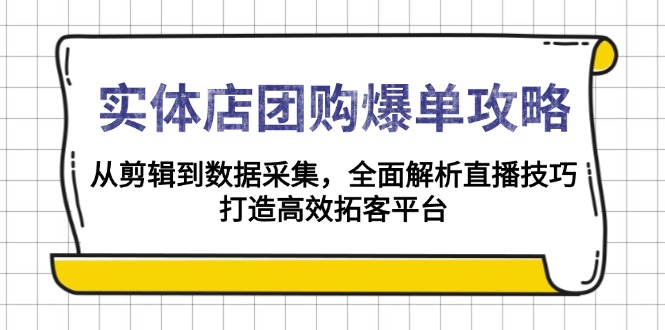 实体店-团购爆单攻略:从剪辑到数据采集,全面解析直播技巧,打造高效…-资源宝库