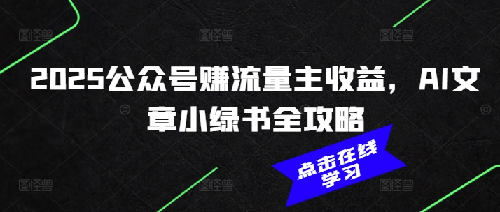 2025公众号赚流量主收益,AI文章小绿书全攻略-资源宝库