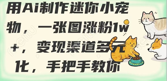 用AI制作迷你小宠物，一张图涨粉1w+，变现渠道多元化，手把手教你-资源宝库