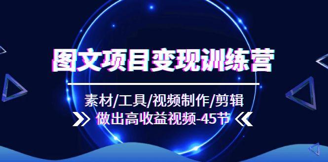 图文项目变现训练营：素材/工具/视频制作/剪辑/做出高收益视频(45节-资源宝库