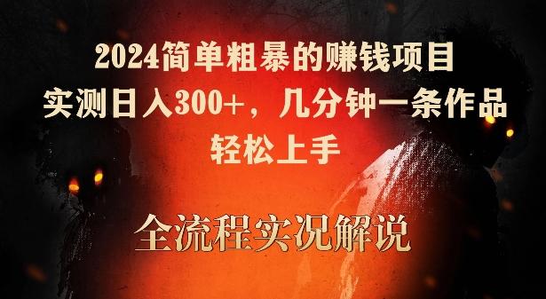 2024简单粗暴的赚钱项目，实测日入300+，几分钟一条作品，轻松上手【揭秘】-资源宝库
