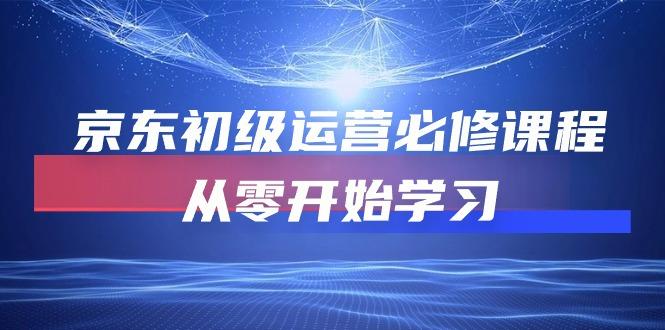 京东初级运营必修课程，从零开始学习(49节课-资源宝库
