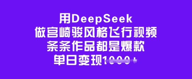 用DeepSeek做宫崎骏风格飞行视频,条条作品都是爆款,单日变现多张-资源宝库