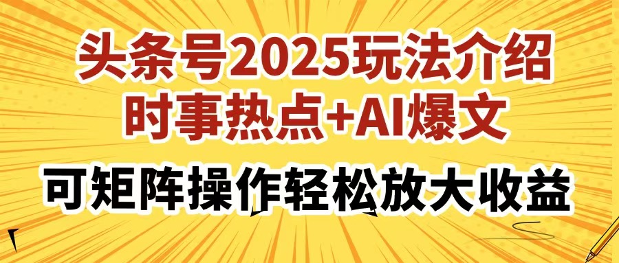 头条号2025玩法介绍，时事热点+AI爆文，可矩阵操作轻松放大收益-资源宝库