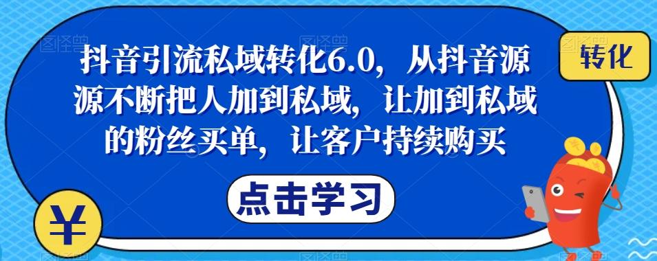 抖音引流私域转化6.0，从抖音源源不断把人加到私域，让加到私域的粉丝买单，让客户持续购买-资源宝库