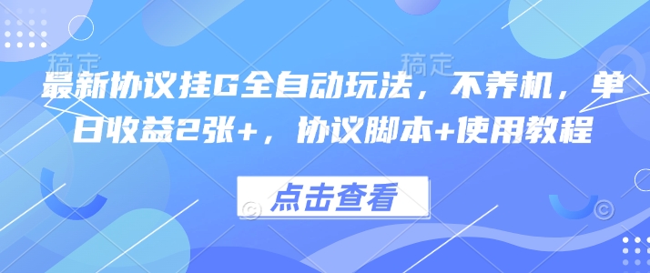最新协议挂G全自动玩法,不用养机,单日收益2张+,协议脚本+使用教程【揭秘】-资源宝库