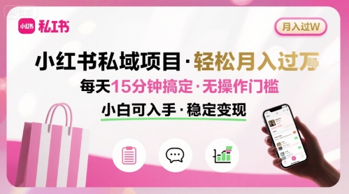 小红书私域项目 月入过W非常轻松 每天15分钟即可搞定，无任何操作门槛，小白可入手-资源宝库