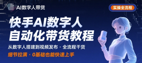 快手AI数字人自动化视频带货实操全流程,干货满满,细节拉满-资源宝库
