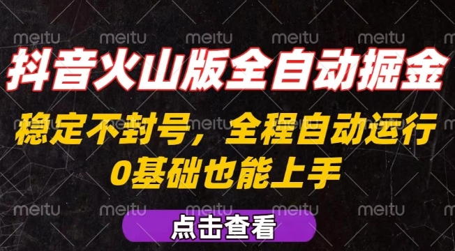 抖音火山版全自动掘金,全程不封号自动操作,可复制放大操作,新手小白也能上手【揭秘】-资源宝库