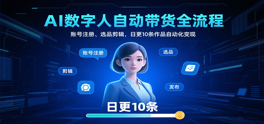 AI数字人自动带货全流程:账号注册、选品剪辑,日更10条作品自动化变现-资源宝库