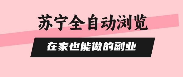 苏宁全自动浏览，在家也能做的副业，无需人工，0风控，单机日入5张+，直接矩阵开干【揭秘】-资源宝库