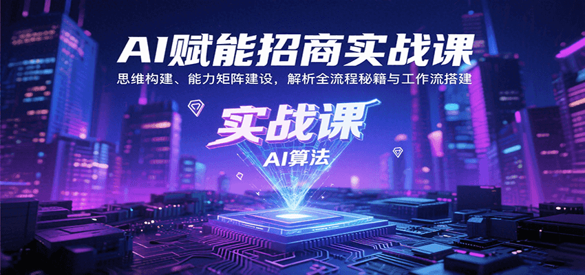 AI赋能招商实战课：思维构建、能力矩阵建设，解析全流程秘籍与工作流搭建-资源宝库
