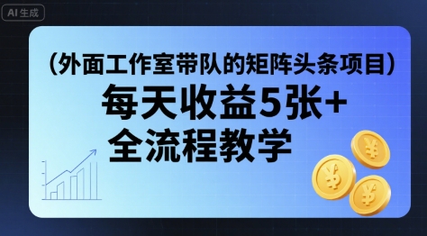 外面工作室带队的矩阵头条挂G项目，每天收益5张+，全流程教学【附全套工具】-资源宝库