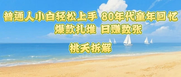普通人小白轻松上手 80年代童年回忆杀，爆款扎堆，日入数张-资源宝库