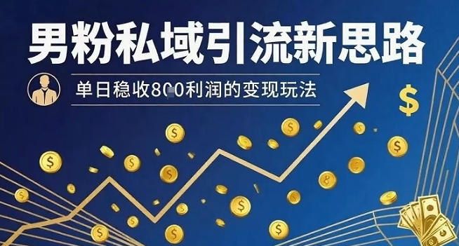 男粉私域引流新思路，单日稳收8张利润的变现玩法-资源宝库