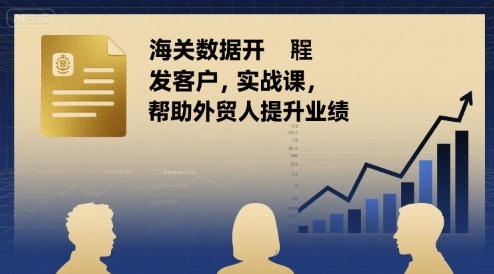 海关数据开发客户实战课,帮助外贸人提升业绩-资源宝库